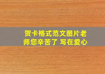 贺卡格式范文图片老师您辛苦了 写在爱心